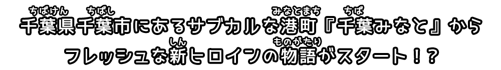 千葉県千葉市にあるサブカルな港町『千葉みなと』から、フレッシュな新ヒロインの物語がスタートするよ！？